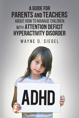Guide for Parents and Teachers about How to Manage Children with Attention Deficit Hyperactivity Disorder -  Wayne Siegel