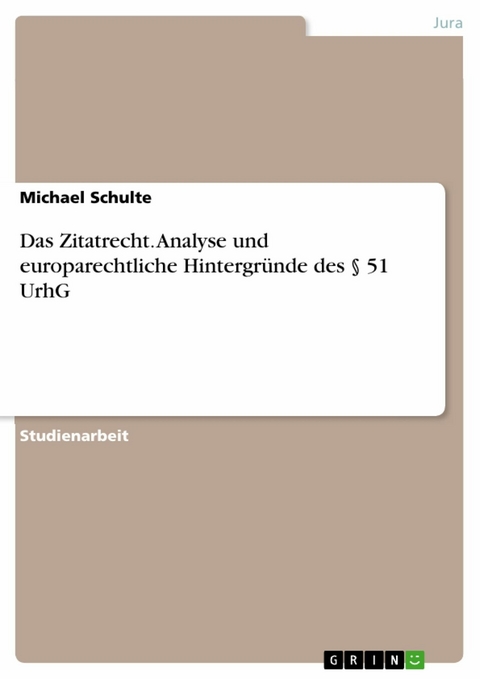 Das Zitatrecht. Analyse und europarechtliche Hintergründe des § 51 UrhG - Michael Schulte