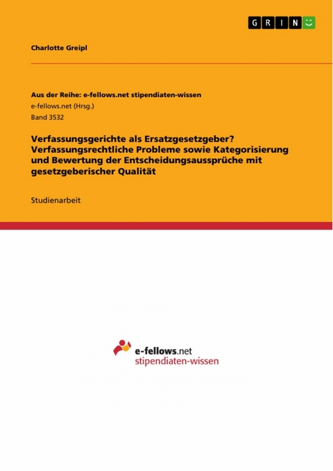 Verfassungsgerichte als Ersatzgesetzgeber? Verfassungsrechtliche Probleme sowie Kategorisierung und Bewertung der Entscheidungsaussprüche mit gesetzgeberischer Qualität - Charlotte Greipl