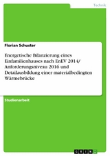 Energetische Bilanzierung eines Einfamilienhauses nach EnEV 2014/ Anforderungsniveau 2016 und Detailausbildung einer materialbedingten Wärmebrücke - Florian Schuster