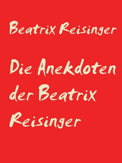 Die Anekdoten der Beatrix Reisinger - Beatrix Reisinger