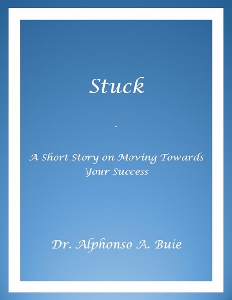 Stuck - A Short Story on Moving Towards Your Success -  Alphonso A. Buie