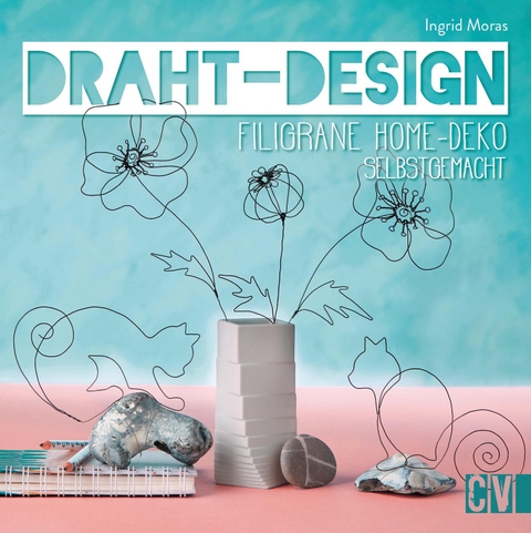 Draht-Design. Filigrane Home-Deko selbst gemacht. - Ingrid Moras