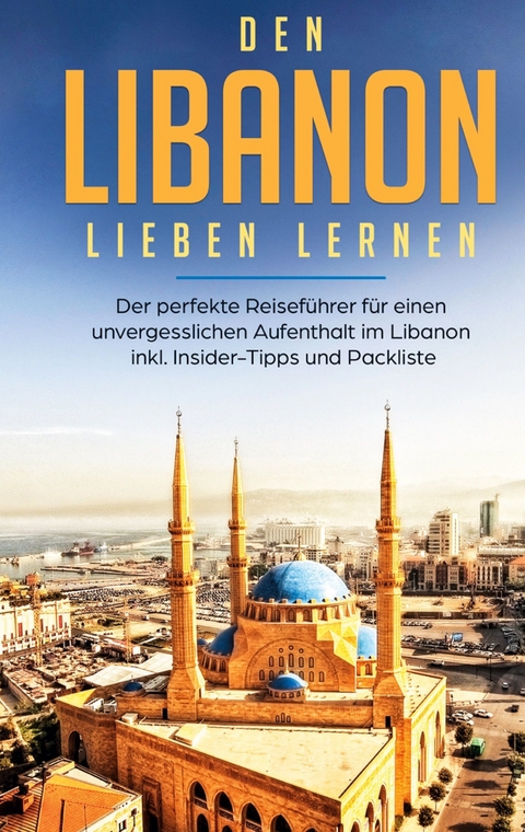 Den Libanon lieben lernen: Der perfekte Reiseführer für einen unvergesslichen Aufenthalt im Libanon inkl. Insider-Tipps und Packliste - Laura Ziegler