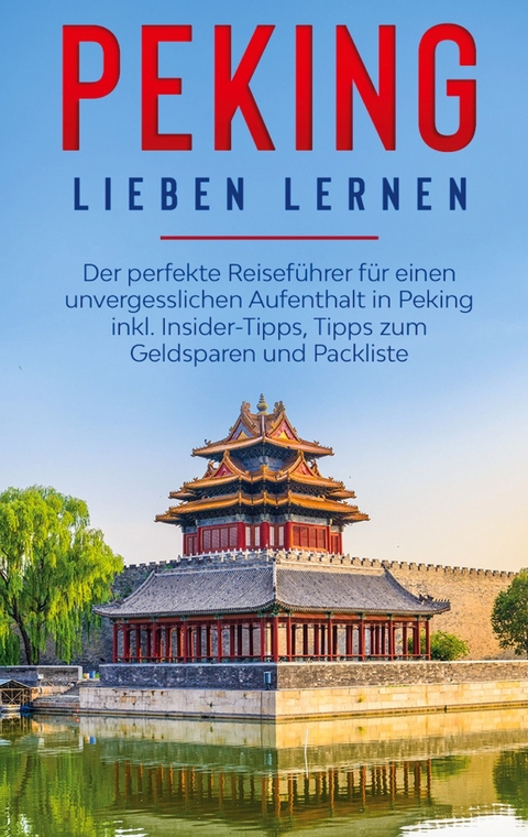 Peking lieben lernen: Der perfekte Reiseführer für einen unvergesslichen Aufenthalt in Peking inkl. Insider-Tipps, Tipps zum Geldsparen und Packliste - Linh Schröter