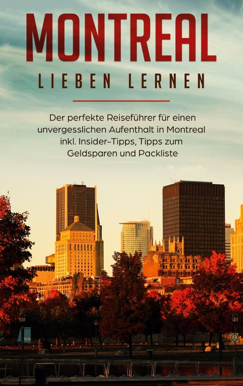 Montreal lieben lernen: Der perfekte Reiseführer für einen unvergesslichen Aufenthalt in Montreal inkl. Insider-Tipps, Tipps zum Geldsparen und Packliste - Vanessa Pütz