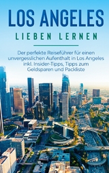 Los Angeles lieben lernen: Der perfekte Reiseführer für einen unvergesslichen Aufenthalt in Los Angeles inkl. Insider-Tipps, Tipps zum Geldsparen und Packliste - Miriam Berghaus