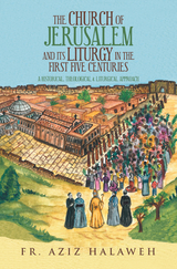 Church of Jerusalem and Its Liturgy in the First Five Centuries -  Fr. Aziz Halaweh