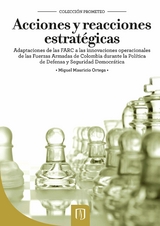 Acciones y reacciones estratégicas. Adaptaciones de las FARC a las innovaciones operacionales de las Fuerzas Armadas de Colombia durante la Política de Defensa y Seguridad Democrática - Miguel Mauricio Ortega