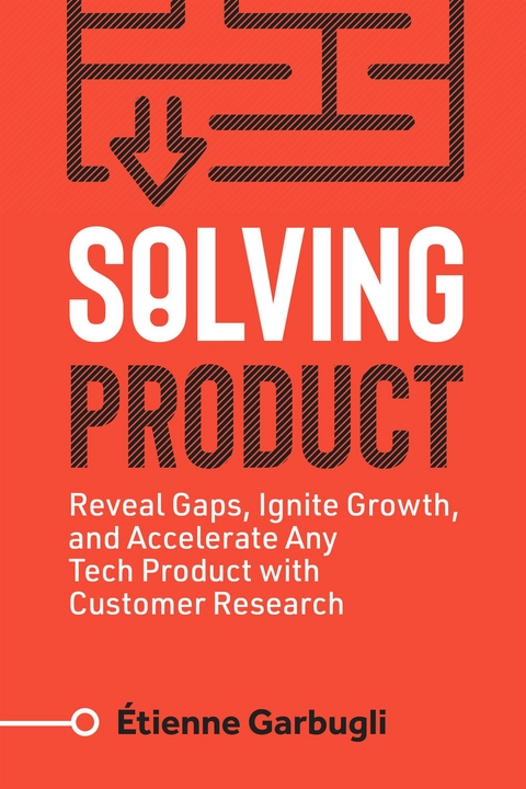 Solving Product: Reveal Gaps, Ignite Growth, and Accelerate Any Tech Product with Customer Research -  Etienne Garbugli