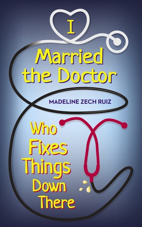 I Married the Doctor Who Fixes Things Down There -  Madeline Zech Ruiz