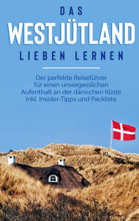 Das Westjütland lieben lernen: Der perfekte Reiseführer für einen unvergesslichen Aufenthalt an der dänischen Küste inkl. Insider-Tipps und Packliste - Laura Wenzel