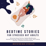 Bedtime Stories for Stressed Out Adults Relaxing Sleep Stories, Guided Mindfulness Meditations & Self-Hypnosis For Deep Sleep, Overcoming Anxiety, Insomnia & Stress Relief -  Meditation Made Effortless