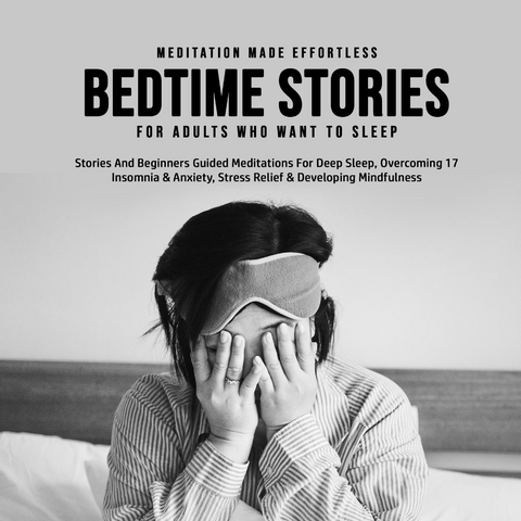 Bedtime Stories For Adults Who Want To Sleep 17 Stories And Beginners Guided Meditations For Deep Sleep, Overcoming Insomnia & Anxiety, Stress Relief & Developing Mindfulness -  Meditation Made Effortless