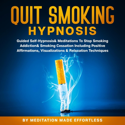 Quit Smoking Hypnosis Guided Self-Hypnosis & Meditations To Stop Smoking Addiction & Smoking Cessation Including Positive Affirmations, Visualizations & Relaxation Techniques -  Meditation Made Effortless