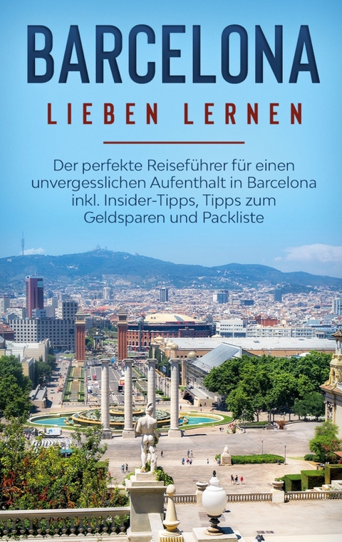 Barcelona lieben lernen: Der perfekte Reiseführer für einen unvergesslichen Aufenthalt in Barcelona inkl. Insider-Tipps, Tipps zum Geldsparen und Packliste - Marina Schulte