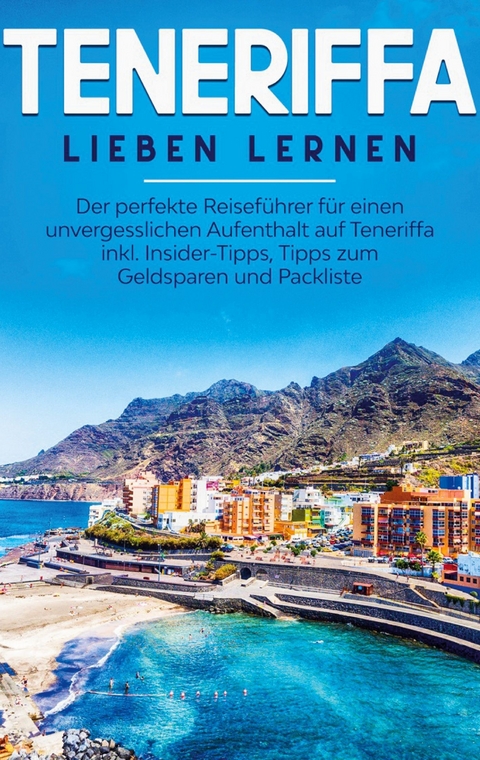 Teneriffa lieben lernen: Der perfekte Reiseführer für einen unvergesslichen Aufenthalt auf Teneriffa inkl. Insider-Tipps, Tipps zum Geldsparen und Packliste - Amelie Sonnenbeck