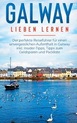 Galway lieben lernen: Der perfekte Reiseführer für einen unvergesslichen Aufenthalt in Galway inkl. Insider-Tipps, Tipps zum Geldsparen und Packliste - Tatjana Seeberger