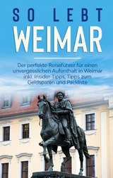 So lebt Weimar: Der perfekte Reiseführer für einen unvergesslichen Aufenthalt in Weimar inkl. Insider-Tipps, Tipps zum Geldsparen und Packliste - Sonja Althaus