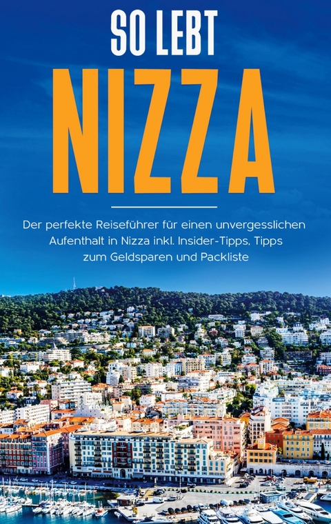 So lebt Nizza: Der perfekte Reiseführer für einen unvergesslichen Aufenthalt in Nizza inkl. Insider-Tipps, Tipps zum Geldsparen und Packliste - Annika Rickert