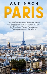 Auf nach Paris: Der perfekte Reiseführer für einen unvergesslichen Aufenthalt in Paris inkl. Insider-Tipps, Tipps zum Geldsparen und Packliste - Louise Hofmann