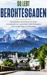 So lebt Berchtesgaden: Der perfekte Reiseführer für einen unvergesslichen Aufenthalt in Berchtesgaden inkl. Insider-Tipps und Packliste - Vanessa Grapengeter