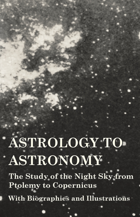 Astrology to Astronomy - The Study of the Night Sky from Ptolemy to Copernicus - With Biographies and Illustrations -  Various