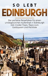 So lebt Edinburgh: Der perfekte Reiseführer für einen unvergesslichen Aufenthalt in Edinburgh inkl. Insider-Tipps, Tipps zum Geldsparen und Packliste - Alina Buche