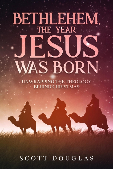 Bethlehem, the Year Jesus Was Born : Unwrapping the Theology Behind Christmas -  Scott Douglas