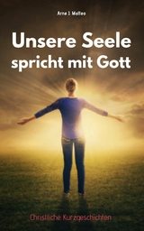 Unsere Seele spricht mit Gott - Arne J. Matteo