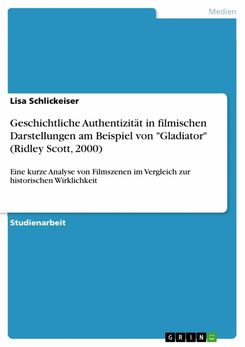 Geschichtliche Authentizität in filmischen Darstellungen am Beispiel von 'Gladiator' (Ridley Scott, 2000) -  Lisa Schlickeiser
