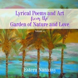 Lyrical Poems and Art from the Garden of Nature and Love  Volume 4 -  Estera Nanassy