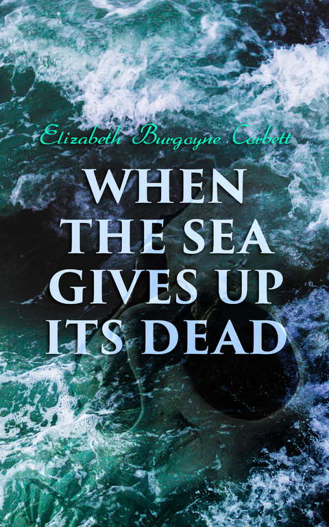 When the Sea Gives Up Its Dead - Elizabeth Burgoyne Corbett