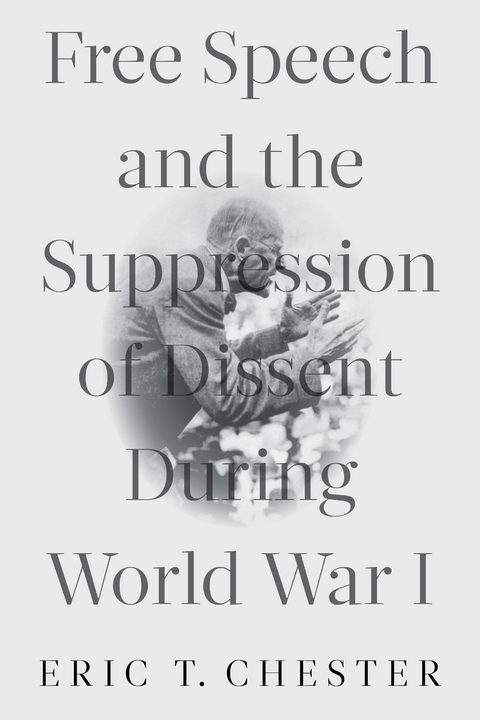 Free Speech and the Suppression of Dissent During World War I -  Eric Thomas Chester
