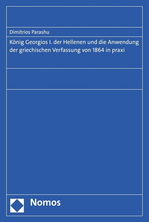 König Georgios I. der Hellenen und die Anwendung der griechischen Verfassung von 1864 in praxi - Dimitrios Parashu