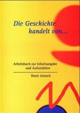 Die Geschichte handelt von.... Ein Arbeitsbuch zur Inhaltsangabe und Aufsatzlehre - Horst Jentsch