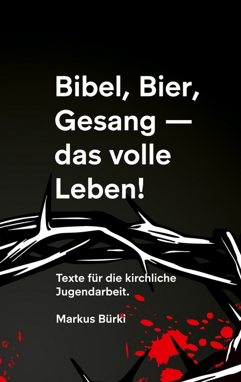 Bibel, Bier, Gesang- das volle Leben! - Markus Bürki