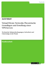 Virtual Private Networks. Theoretische Grundlagen und Erstellung eines VPN-Servers - Janik Rebell