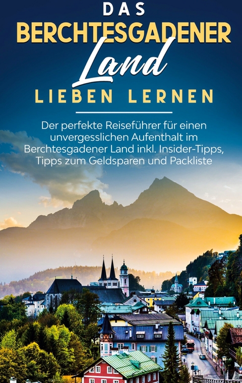 Das Berchtesgadener Land lieben lernen: Der perfekte Reiseführer für einen unvergesslichen Aufenthalt im Berchtesgadener Land inkl. Insider-Tipps, Tipps zum Geldsparen und Packliste - Emma Lauterbach