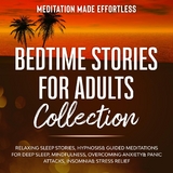 Bedtime Stories for Adults Collection Relaxing Sleep Stories, Hypnosis & Guided Meditations for Deep Sleep, Mindfulness, Overcoming Anxiety, Panic Attacks, Insomnia & Stress Relief -  Meditation Made Effortless