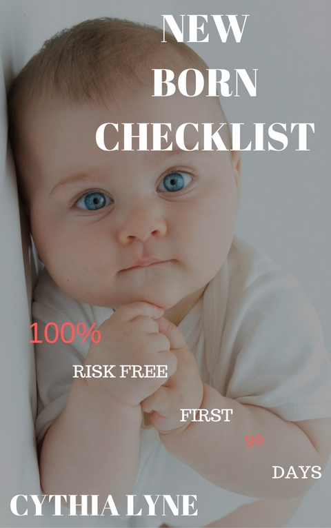 Newborn Baby Checklist: : 100% Risk Free First 90 Days. A guide in Taking Care of Newborn Babies. -  Cythia Lyne