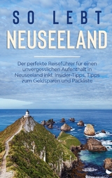 So lebt Neuseeland: Der perfekte Reiseführer für einen unvergesslichen Aufenthalt in Neuseeland inkl. Insider-Tipps, Tipps zum Geldsparen und Packliste - Sarah Weismantel