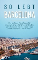 So lebt Barcelona: Der perfekte Reiseführer für einen unvergesslichen Aufenthalt in Barcelona inkl. Insider-Tipps, Tipps zum Geldsparen und Packliste - Amelie Bach