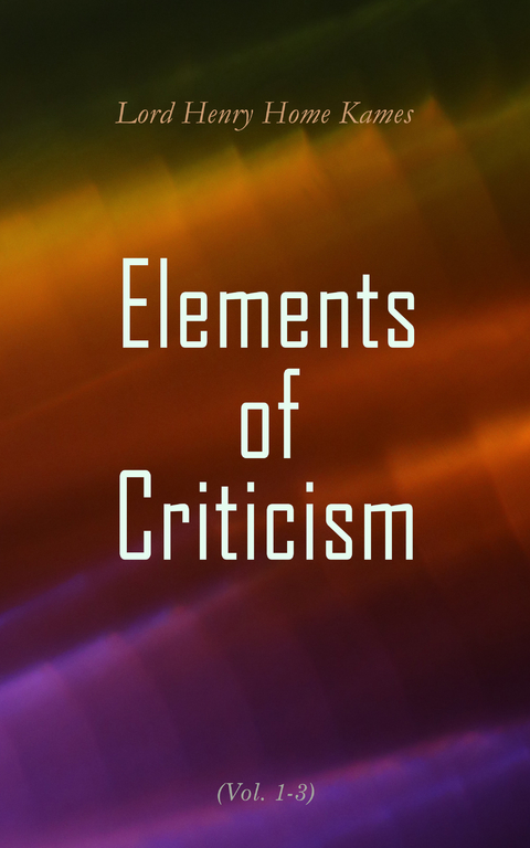 Elements of Criticism (Vol. 1-3) - Lord Henry Home Kames