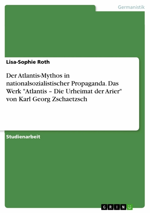 Der Atlantis-Mythos in nationalsozialistischer Propaganda. Das Werk "Atlantis – Die Urheimat der Arier" von Karl Georg Zschaetzsch - Lisa-Sophie Roth