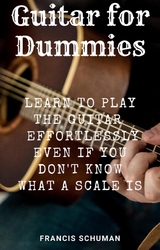 Guitar for Dummies: Learn to play the Guitar effortlessly even if you don’t know what a Scale - Francis Schuman