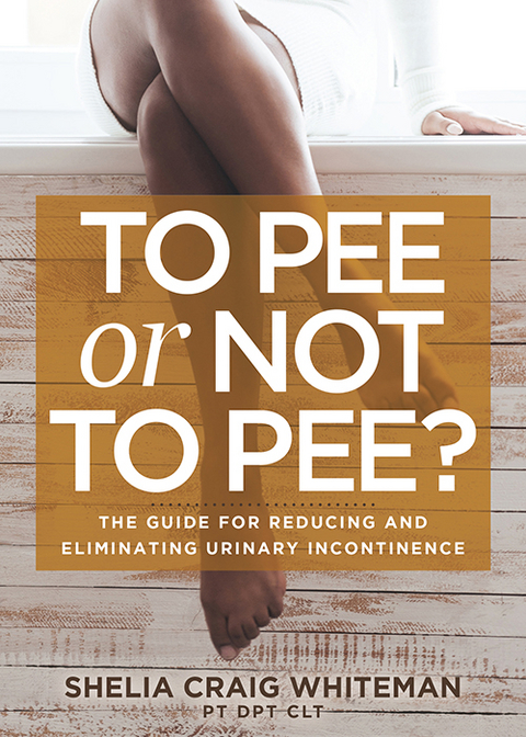 To Pee or Not to Pee? -  Shelia Craig Whiteman PT DPT CLT