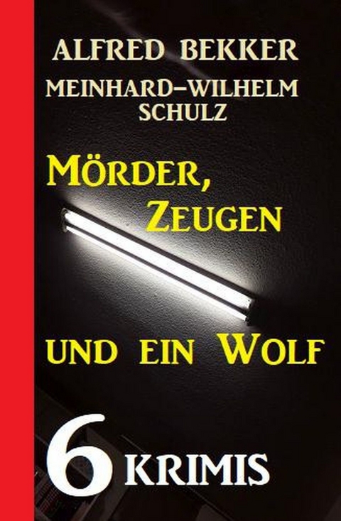 6 Krimis: Mörder, Zeugen und ein Wolf -  Alfred Bekker,  Meinhard-Wilhelm Schulz