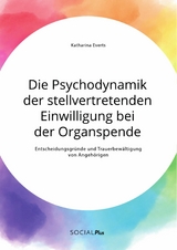 Die Psychodynamik der stellvertretenden Einwilligung bei der Organspende. Entscheidungsgründe und Trauerbewältigung von Angehörigen - Katharina Everts