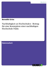 Nachhaltigkeit an Hochschulen - Beitrag für eine Konzeption einer nachhaltigen Hochschule Fulda - Benedikt Gries